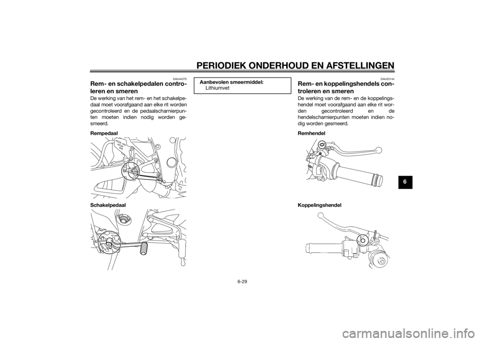 YAMAHA YZF-R1 2014 Instructieboekje (in Dutch) PERIODIEK ONDERHOUD EN AFSTELLINGEN
6-29
6
DAU44275
Rem- en schakelpedalen contro-
leren en smerenDe werking van het rem- en het schakelpe-
daal moet voorafgaand aan elke rit worden
gecontroleerd en d YAMAHA YZF-R1 2014 Instructieboekje (in Dutch) PERIODIEK ONDERHOUD EN AFSTELLINGEN
6-29
6
DAU44275
Rem- en schakelpedalen contro-
leren en smerenDe werking van het rem- en het schakelpe-
daal moet voorafgaand aan elke rit worden
gecontroleerd en d