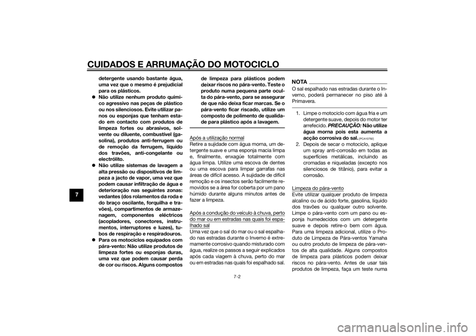 YAMAHA YZF-R1 2014  Manual de utilização (in Portuguese) CUIDADOS E ARRUMAÇÃO DO MOTOCICLO
7-2
7
detergente usan do bastante água,
uma vez que o mesmo é preju dicial
para os plásticos.
 Não utilize nenhum prod uto quími-
co agressivo nas peças  d