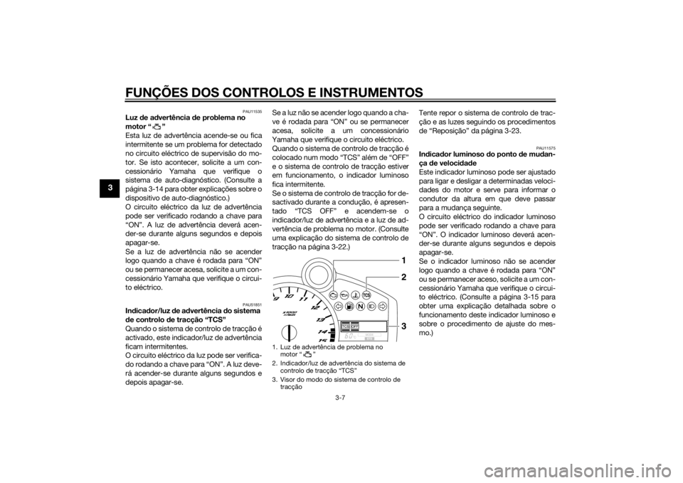 YAMAHA YZF-R1 2014  Manual de utilização (in Portuguese) FUNÇÕES DOS CONTROLOS E INSTRUMENTOS
3-7
3
PAU11535
Luz de a dvertência  de problema no 
motor “ ”
Esta luz de advertência acende-se ou fica
intermitente se um problema for detectado
no circui