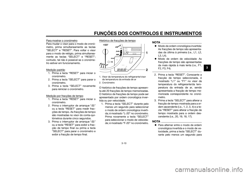YAMAHA YZF-R1 2014  Manual de utilização (in Portuguese) FUNÇÕES DOS CONTROLOS E INSTRUMENTOS
3-10
3
Para mostrar o cronómetroPara mudar o visor para o modo de cronó-
metro, prima simultaneamente as teclas
“SELECT” e “RESET”. Para voltar o visor
