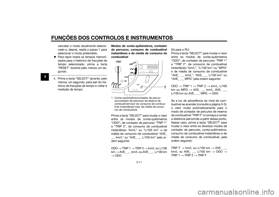 YAMAHA YZF-R1 2014  Manual de utilização (in Portuguese) FUNÇÕES DOS CONTROLOS E INSTRUMENTOS
3-11
3
cancelar o modo atualmente selecio-
nado e, depois, repita o passo 1 para
selecionar o modo pretendido.
 Para repor todos os tempos memori-
zados para 