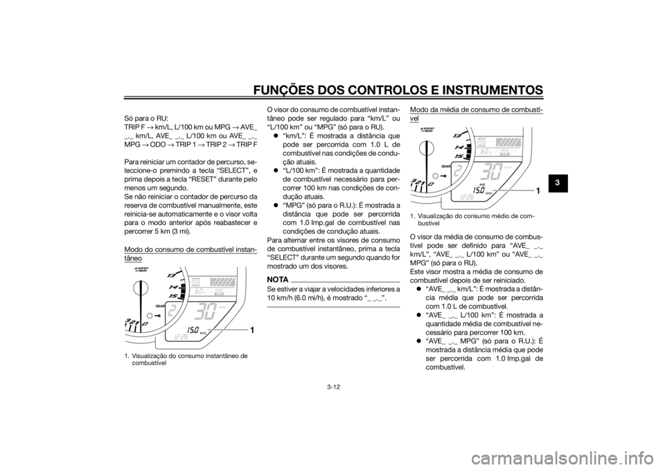 YAMAHA YZF-R1 2014  Manual de utilização (in Portuguese) FUNÇÕES DOS CONTROLOS E INSTRUMENTOS
3-12
3
Só para o RU: 
TRIP F → km/L, L/100 km ou MPG  → AVE_
_._ km/L, AVE_ _._ L/100 km ou AVE_ _._
MPG  → ODO →  TRIP 1 → TRIP 2  → TRIP F
Para re