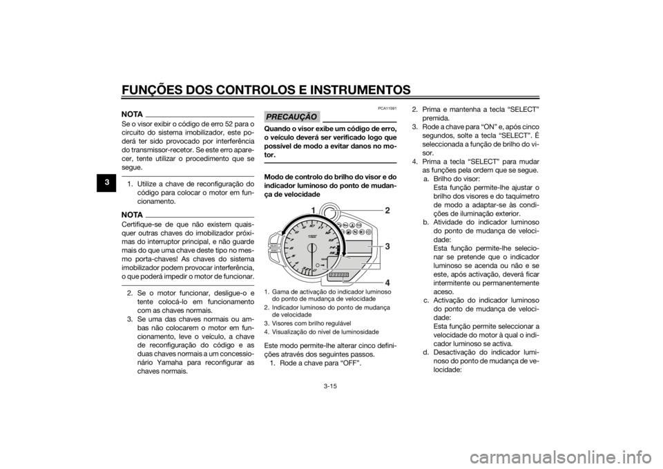 YAMAHA YZF-R1 2014 Manual de utilização (in Portuguese) FUNÇÕES DOS CONTROLOS E INSTRUMENTOS
3-15
3
NOTASe o visor exibir o código de erro 52 para o
circuito do sistema imobilizador, este po-
derá ter sido provocado por interferência
do transmissor-re YAMAHA YZF-R1 2014 Manual de utilização (in Portuguese) FUNÇÕES DOS CONTROLOS E INSTRUMENTOS
3-15
3
NOTASe o visor exibir o código de erro 52 para o
circuito do sistema imobilizador, este po-
derá ter sido provocado por interferência
do transmissor-re
