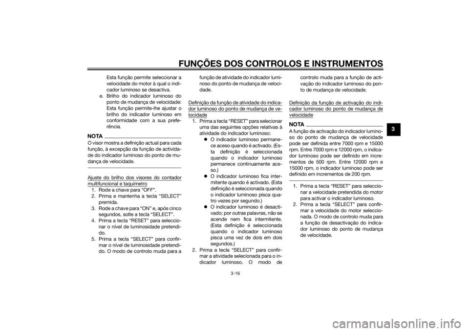 YAMAHA YZF-R1 2014  Manual de utilização (in Portuguese) FUNÇÕES DOS CONTROLOS E INSTRUMENTOS
3-16
3
Esta função permite seleccionar a
velocidade do motor à qual o indi-
cador luminoso se desactiva.
e. Brilho do indicador luminoso do ponto de mudança 