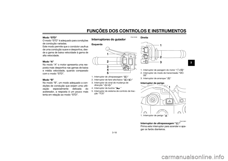 YAMAHA YZF-R1 2014  Manual de utilização (in Portuguese) FUNÇÕES DOS CONTROLOS E INSTRUMENTOS
3-18
3
Modo “STD”
O modo “STD” é adequado para condições
de condução variadas.
Este modo permite que o condutor usufrua
de uma condução suave e de