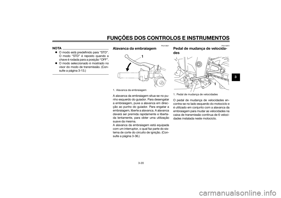 YAMAHA YZF-R1 2014  Manual de utilização (in Portuguese) FUNÇÕES DOS CONTROLOS E INSTRUMENTOS
3-20
3
NOTAO modo está predefinido para “STD”.
O modo “STD” é reposto quando a
chave é rodada para a posição “OFF”.
 O modo seleccionado �