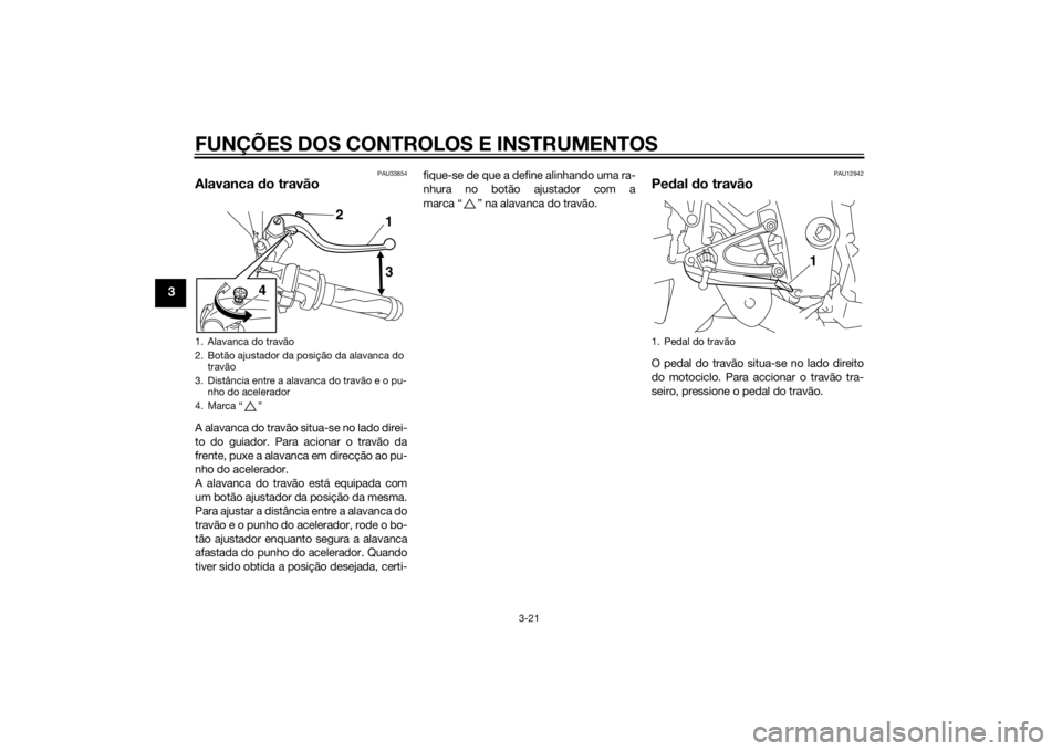 YAMAHA YZF-R1 2014  Manual de utilização (in Portuguese) FUNÇÕES DOS CONTROLOS E INSTRUMENTOS
3-21
3
PAU33854
Alavanca do travãoA alavanca do travão situa-se no lado direi-
to do guiador. Para acionar o travão da
frente, puxe a alavanca em direcção a