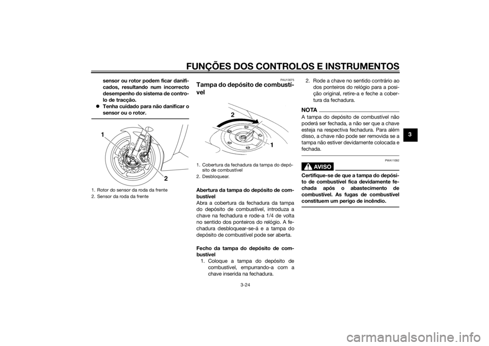 YAMAHA YZF-R1 2014  Manual de utilização (in Portuguese) FUNÇÕES DOS CONTROLOS E INSTRUMENTOS
3-24
3
sensor ou rotor podem ficar danifi-
cad os, resultan do num incorrecto
d esempenho  do sistema  de contro-
lo  de tracção.
 Tenha cui dad o para não