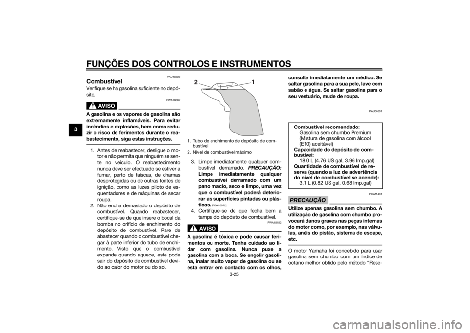 YAMAHA YZF-R1 2014  Manual de utilização (in Portuguese) FUNÇÕES DOS CONTROLOS E INSTRUMENTOS
3-25
3
PAU13222
CombustívelVerifique se há gasolina suficiente no depó-
sito.
AVISO
PWA10882
A gasolina e os vapores de gasolina são
extremamente inflamávei