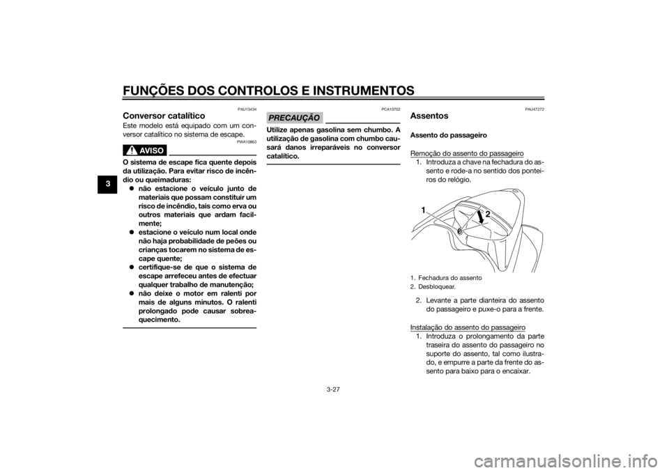 YAMAHA YZF-R1 2014  Manual de utilização (in Portuguese) FUNÇÕES DOS CONTROLOS E INSTRUMENTOS
3-27
3
PAU13434
Conversor catalíticoEste modelo está equipado com um con-
versor catalítico no sistema de escape.
AVISO
PWA10863
O sistema de escape fica quen