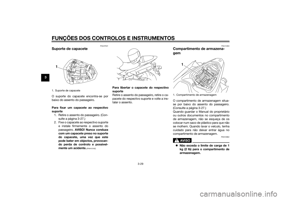 YAMAHA YZF-R1 2014  Manual de utilização (in Portuguese) FUNÇÕES DOS CONTROLOS E INSTRUMENTOS
3-29
3
PAU47531
Suporte de capaceteO suporte do capacete encontra-se por
baixo do assento do passageiro.
Para fixar um capacete ao respectivo
suporte
1. Retire o