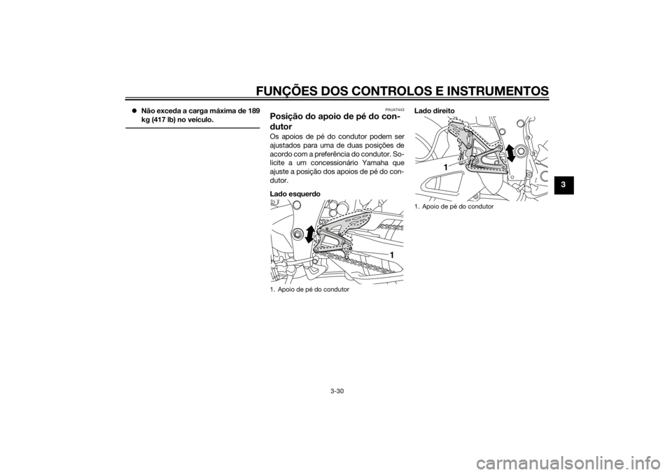 YAMAHA YZF-R1 2014  Manual de utilização (in Portuguese) FUNÇÕES DOS CONTROLOS E INSTRUMENTOS
3-30
3
Não exced a a carga máxima d e 189
kg (417 lb) no veículo.
PAU47443
Posição  do apoio d e pé do con-
d utorOs apoios de pé do condutor podem ser