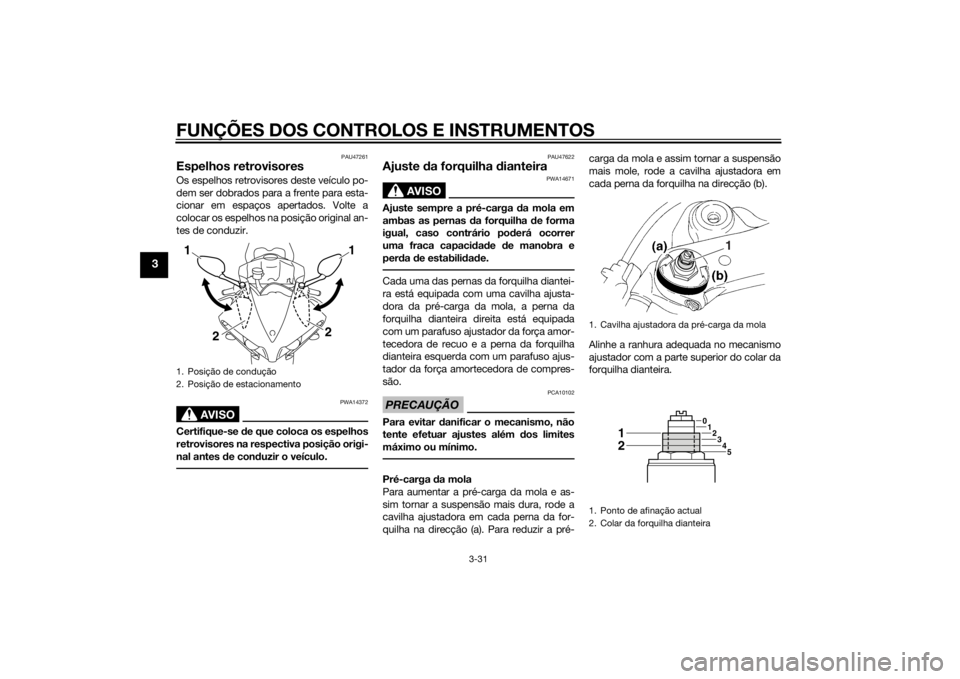 YAMAHA YZF-R1 2014  Manual de utilização (in Portuguese) FUNÇÕES DOS CONTROLOS E INSTRUMENTOS
3-31
3
PAU47261
Espelhos retrovisoresOs espelhos retrovisores deste veículo po-
dem ser dobrados para a frente para esta-
cionar em espaços apertados. Volte a
