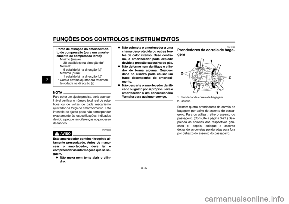 YAMAHA YZF-R1 2014  Manual de utilização (in Portuguese) FUNÇÕES DOS CONTROLOS E INSTRUMENTOS
3-35
3
NOTAPara obter um ajuste preciso, seria aconse-
lhável verificar o número total real de esta-
lidos ou de voltas de cada mecanismo
ajustador da força d