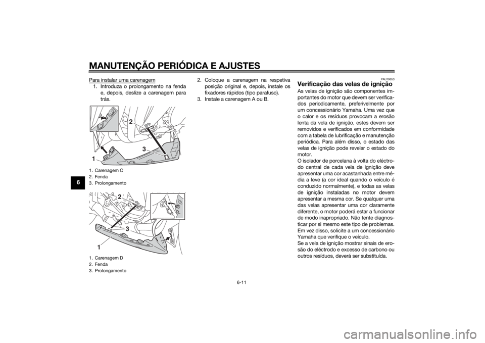 YAMAHA YZF-R1 2014  Manual de utilização (in Portuguese) MANUTENÇÃO PERIÓDICA E AJUSTES
6-11
6
Para instalar uma carenagem1. Introduza o prolongamento na fendae, depois, deslize a carenagem para
trás. 2. Coloque a carenagem na respetiva
posição origin