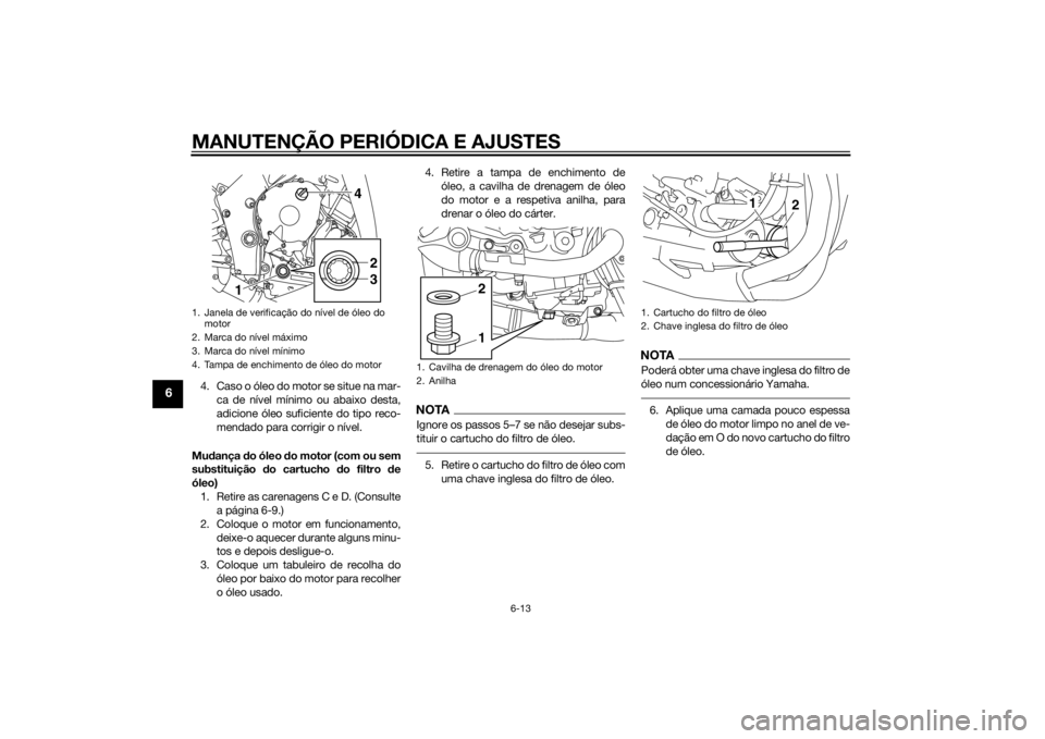 YAMAHA YZF-R1 2014  Manual de utilização (in Portuguese) MANUTENÇÃO PERIÓDICA E AJUSTES
6-13
6
4. Caso o óleo do motor se situe na mar-ca de nível mínimo ou abaixo desta,
adicione óleo suficiente do tipo reco-
mendado para corrigir o nível.
Mu danç