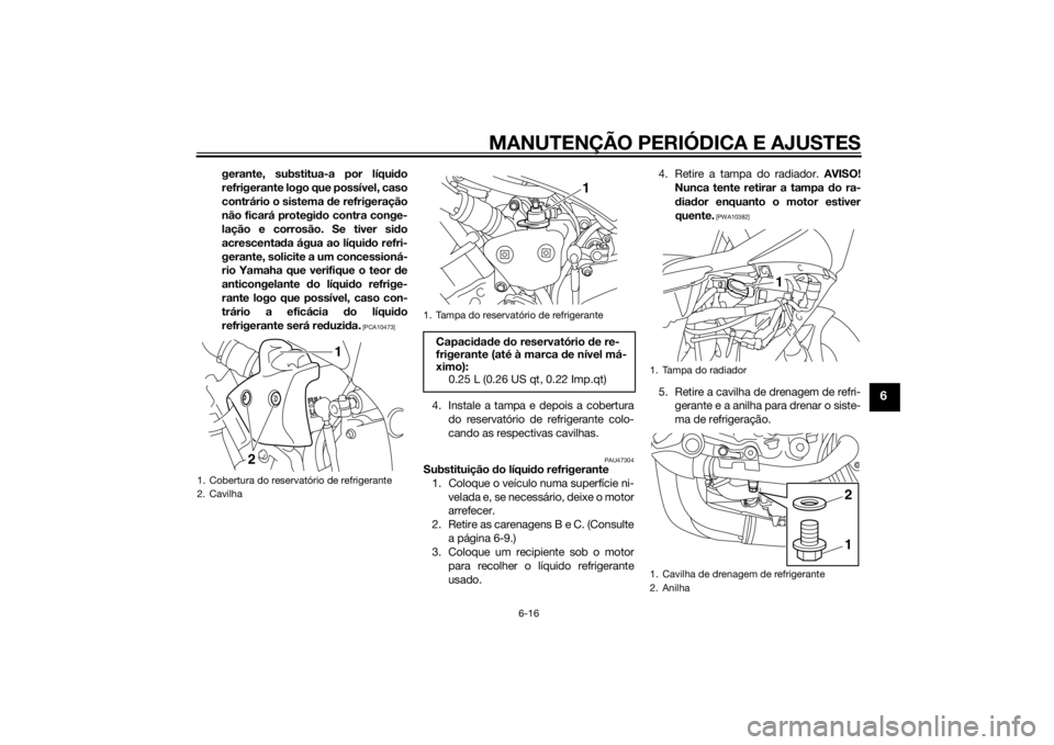 YAMAHA YZF-R1 2014  Manual de utilização (in Portuguese) MANUTENÇÃO PERIÓDICA E AJUSTES
6-16
6
gerante, substitua-a por líquido
refrigerante logo que possível, caso
contrário o sistema d e refrigeração
não ficará protegi do contra conge-
lação e