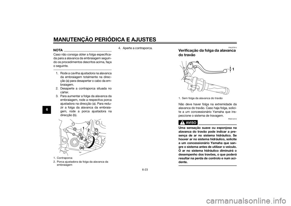 YAMAHA YZF-R1 2014  Manual de utilização (in Portuguese) MANUTENÇÃO PERIÓDICA E AJUSTES
6-23
6
NOTACaso não consiga obter a folga especifica-
da para a alavanca da embraiagem seguin-
do os procedimentos descritos acima, faça
o seguinte.1. Rode a cavilh