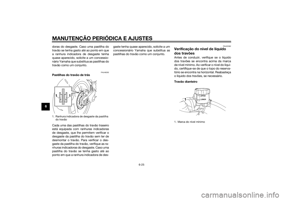 YAMAHA YZF-R1 2014  Manual de utilização (in Portuguese) MANUTENÇÃO PERIÓDICA E AJUSTES
6-25
6
doras do desgaste. Caso uma pastilha do
travão se tenha gasto até ao ponto em que
a ranhura indicadora de desgaste tenha
quase aparecido, solicite a um conce