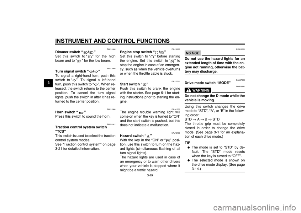YAMAHA YZF-R1 2013  Owners Manual INSTRUMENT AND CONTROL FUNCTIONS
3-19
3
EAU12400
Dimmer switch “ / ” 
Set this switch to “ ” for the high
beam and to “ ” for the low beam.
EAU12460
Turn signal switch “ / ” 
To signal