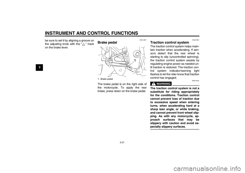 YAMAHA YZF-R1 2013  Owners Manual INSTRUMENT AND CONTROL FUNCTIONS
3-21
3be sure to set it by aligning a groove on
the adjusting knob with the “ ” mark
on the brake lever.
EAU12941
Brake pedal The brake pedal is on the right side 