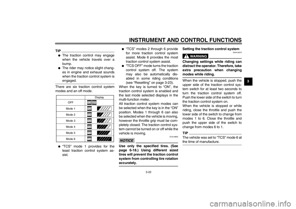 YAMAHA YZF-R1 2013  Owners Manual INSTRUMENT AND CONTROL FUNCTIONS
3-22
3
TIP●
The traction control may engage
when the vehicle travels over a
bump.
●
The rider may notice slight chang-
es in engine and exhaust sounds
when the tra