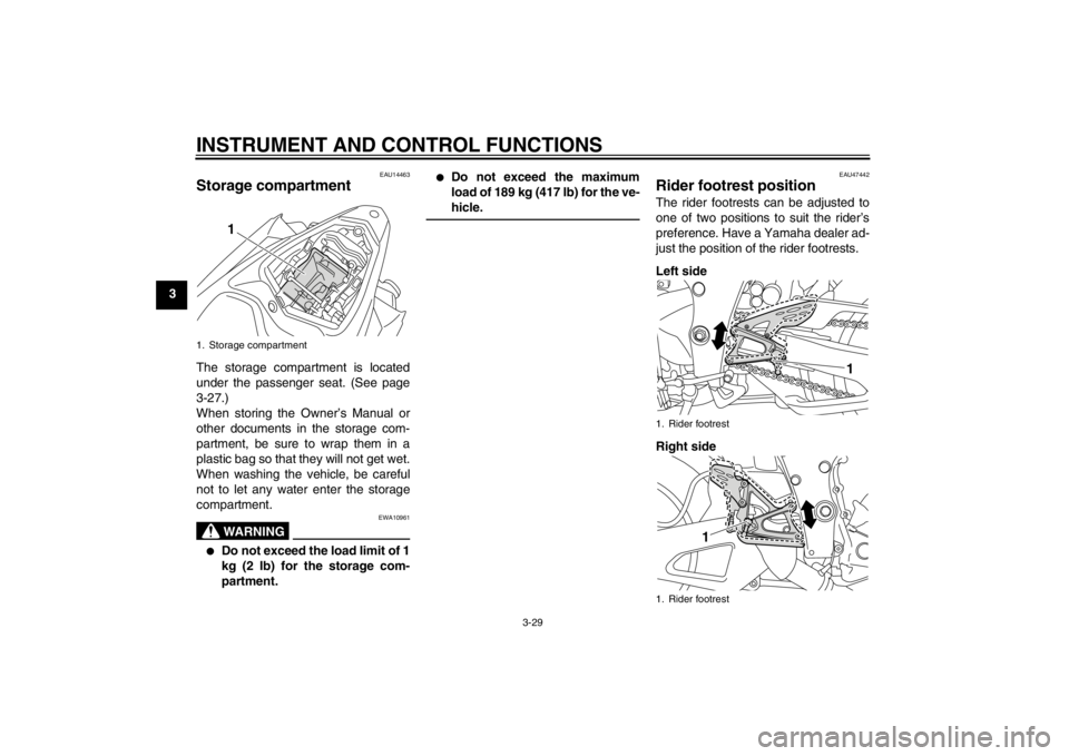 YAMAHA YZF-R1 2013 Service Manual INSTRUMENT AND CONTROL FUNCTIONS
3-29
3
EAU14463
Storage compartment The storage compartment is located
under the passenger seat. (See page
3-27.)
When storing the Owner’s Manual or
other documents 