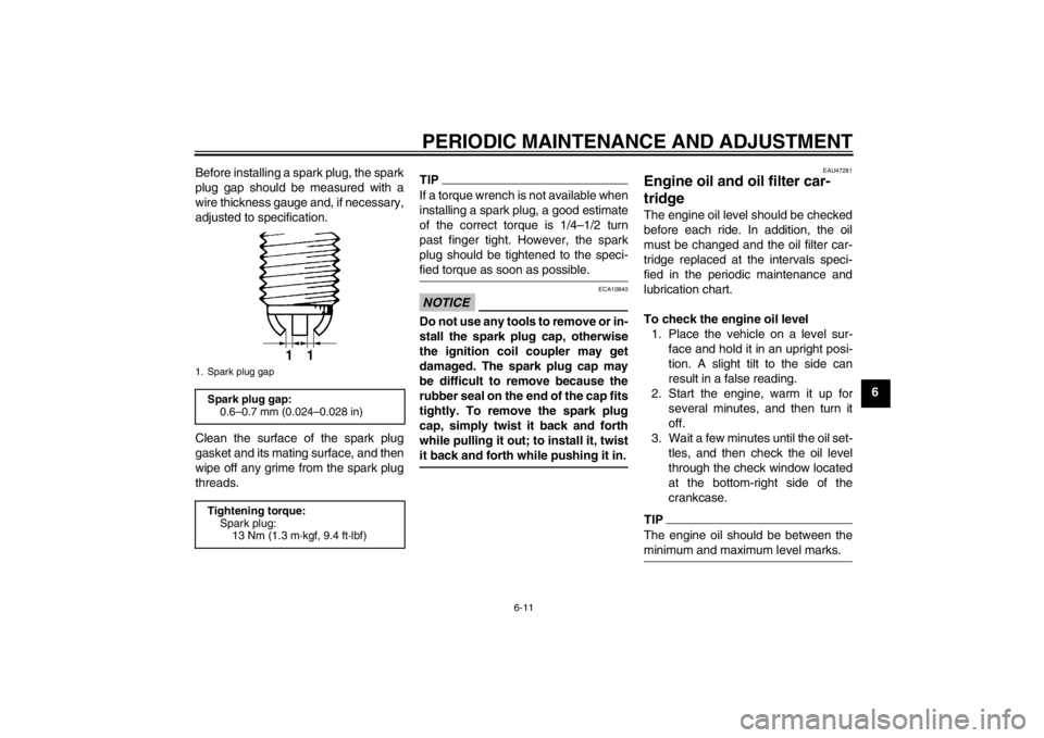 YAMAHA YZF-R1 2013  Owners Manual PERIODIC MAINTENANCE AND ADJUSTMENT
6-11
6
Before installing a spark plug, the spark
plug gap should be measured with a
wire thickness gauge and, if necessary,
adjusted to specification.
Clean the sur