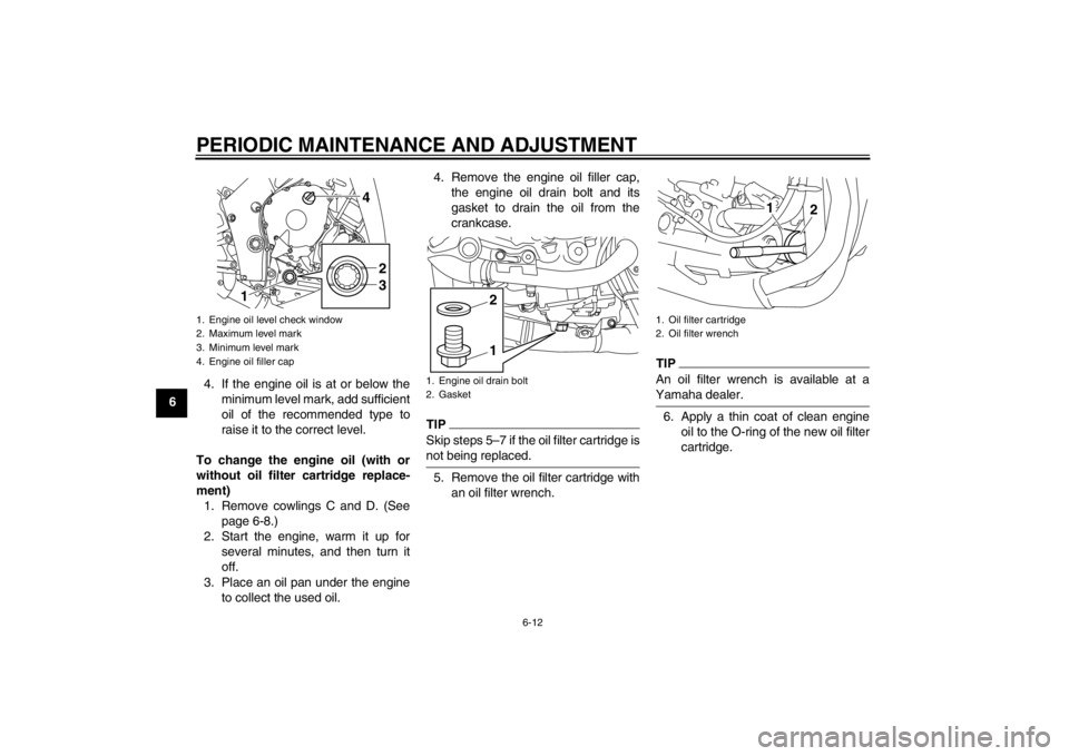 YAMAHA YZF-R1 2013 User Guide PERIODIC MAINTENANCE AND ADJUSTMENT
6-12
64. If the engine oil is at or below the
minimum level mark, add sufficient
oil of the recommended type to
raise it to the correct level.
To change the engine YAMAHA YZF-R1 2013 User Guide PERIODIC MAINTENANCE AND ADJUSTMENT
6-12
64. If the engine oil is at or below the
minimum level mark, add sufficient
oil of the recommended type to
raise it to the correct level.
To change the engine