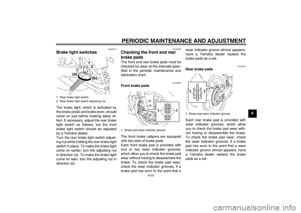 YAMAHA YZF-R1 2013 Owners Manual PERIODIC MAINTENANCE AND ADJUSTMENT
6-23
6
EAU22273
Brake light switches The brake light, which is activated by
the brake pedal and brake lever, should
come on just before braking takes ef-
fect. If n YAMAHA YZF-R1 2013 Owners Manual PERIODIC MAINTENANCE AND ADJUSTMENT
6-23
6
EAU22273
Brake light switches The brake light, which is activated by
the brake pedal and brake lever, should
come on just before braking takes ef-
fect. If n