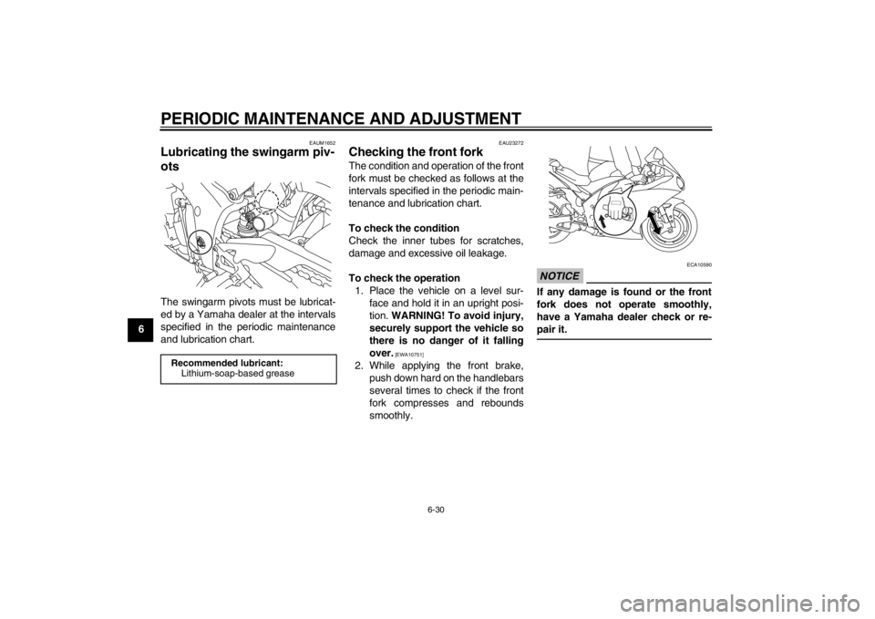 YAMAHA YZF-R1 2013 Owners Manual PERIODIC MAINTENANCE AND ADJUSTMENT
6-30
6
EAUM1652
Lubricating the swingarm piv-
ots The swingarm pivots must be lubricat-
ed by a Yamaha dealer at the intervals
specified in the periodic maintenance YAMAHA YZF-R1 2013 Owners Manual PERIODIC MAINTENANCE AND ADJUSTMENT
6-30
6
EAUM1652
Lubricating the swingarm piv-
ots The swingarm pivots must be lubricat-
ed by a Yamaha dealer at the intervals
specified in the periodic maintenance