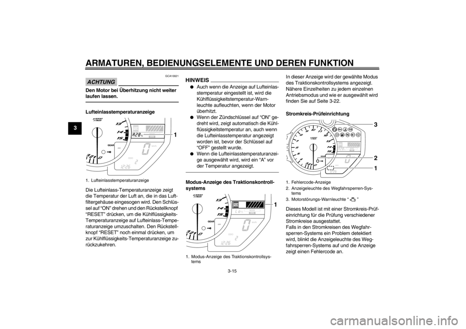 YAMAHA YZF-R1 2013  Betriebsanleitungen (in German) ARMATUREN, BEDIENUNGSELEMENTE UND DEREN FUNKTION
3-15
3
ACHTUNG
GCA10021
Den Motor bei Überhitzung nicht weiter 
laufen lassen.Lufteinlasstemperaturanzeige
Die Lufteinlass-Temperaturanzeige zeigt 
di