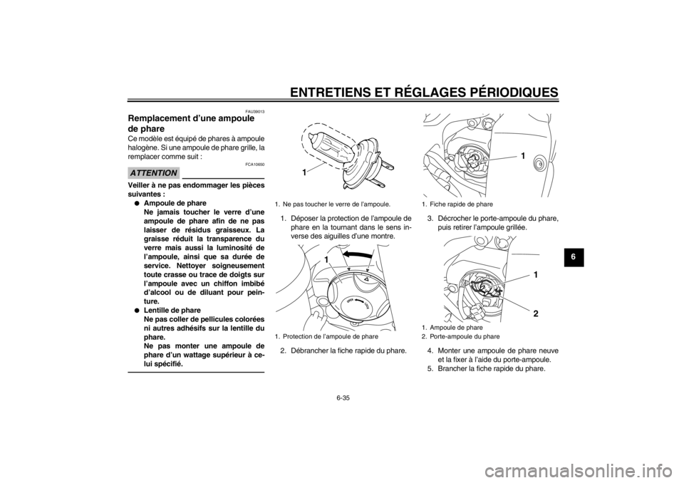 YAMAHA YZF-R1 2013  Notices Demploi (in French) ENTRETIENS ET RÉGLAGES PÉRIODIQUES
6-35
6
FAU39013
Remplacement d’une ampoule 
de phare Ce modèle est équipé de phares à ampoule
halogène. Si une ampoule de phare grille, la
remplacer comme s