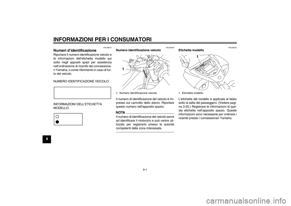YAMAHA YZF-R1 2013 Manuale duso (in Italian) INFORMAZIONI PER I CONSUMATORI
9-1
9
HAU48612
Numeri d’identificazione Riportare il numero identificazione veicolo e
le informazioni dell’etichetta modello qui
sotto negli appositi spazi per assis YAMAHA YZF-R1 2013 Manuale duso (in Italian) INFORMAZIONI PER I CONSUMATORI
9-1
9
HAU48612
Numeri d’identificazione Riportare il numero identificazione veicolo e
le informazioni dell’etichetta modello qui
sotto negli appositi spazi per assis