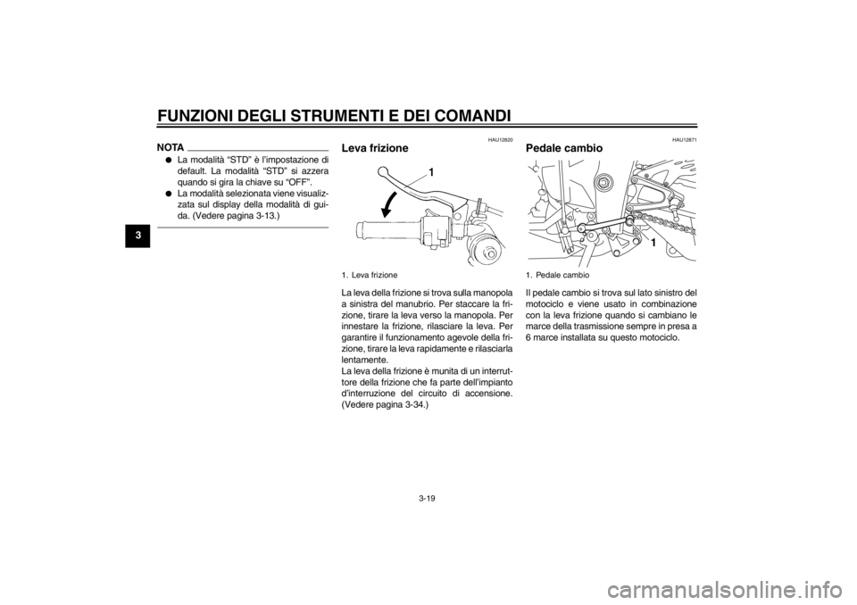 YAMAHA YZF-R1 2013 Manuale duso (in Italian) FUNZIONI DEGLI STRUMENTI E DEI COMANDI
3-19
3
NOTA●
La modalità “STD” è l’impostazione di
default. La modalità “STD” si azzera
quando si gira la chiave su “OFF”.
●
La modalità se YAMAHA YZF-R1 2013 Manuale duso (in Italian) FUNZIONI DEGLI STRUMENTI E DEI COMANDI
3-19
3
NOTA●
La modalità “STD” è l’impostazione di
default. La modalità “STD” si azzera
quando si gira la chiave su “OFF”.
●
La modalità se