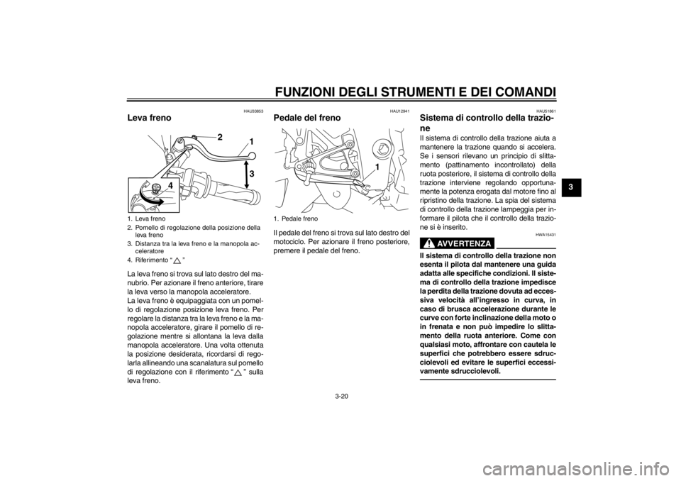 YAMAHA YZF-R1 2013 Manuale duso (in Italian) FUNZIONI DEGLI STRUMENTI E DEI COMANDI
3-20
3
HAU33853
Leva freno La leva freno si trova sul lato destro del ma-
nubrio. Per azionare il freno anteriore, tirare
la leva verso la manopola acceleratore. YAMAHA YZF-R1 2013 Manuale duso (in Italian) FUNZIONI DEGLI STRUMENTI E DEI COMANDI
3-20
3
HAU33853
Leva freno La leva freno si trova sul lato destro del ma-
nubrio. Per azionare il freno anteriore, tirare
la leva verso la manopola acceleratore.