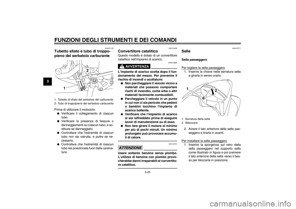 YAMAHA YZF-R1 2013 Manuale duso (in Italian) FUNZIONI DEGLI STRUMENTI E DEI COMANDI
3-25
3
HAU51150
Tubetto sfiato e tubo di troppo-
pieno del serbatoio carburante Prima di utilizzare il motociclo:●
Verificare il collegamento di ciascun
tubo.
YAMAHA YZF-R1 2013 Manuale duso (in Italian) FUNZIONI DEGLI STRUMENTI E DEI COMANDI
3-25
3
HAU51150
Tubetto sfiato e tubo di troppo-
pieno del serbatoio carburante Prima di utilizzare il motociclo:●
Verificare il collegamento di ciascun
tubo.