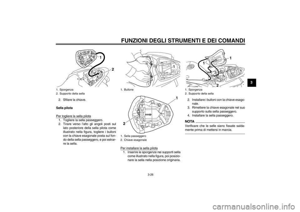 YAMAHA YZF-R1 2013 Manuale duso (in Italian) FUNZIONI DEGLI STRUMENTI E DEI COMANDI
3-26
3
2. Sfilare la chiave.
Sella pilota
Per togliere la sella pilota1. Togliere la sella passeggero.
2. Tirare verso l’alto gli angoli posti sul lato posteri YAMAHA YZF-R1 2013 Manuale duso (in Italian) FUNZIONI DEGLI STRUMENTI E DEI COMANDI
3-26
3
2. Sfilare la chiave.
Sella pilota
Per togliere la sella pilota1. Togliere la sella passeggero.
2. Tirare verso l’alto gli angoli posti sul lato posteri