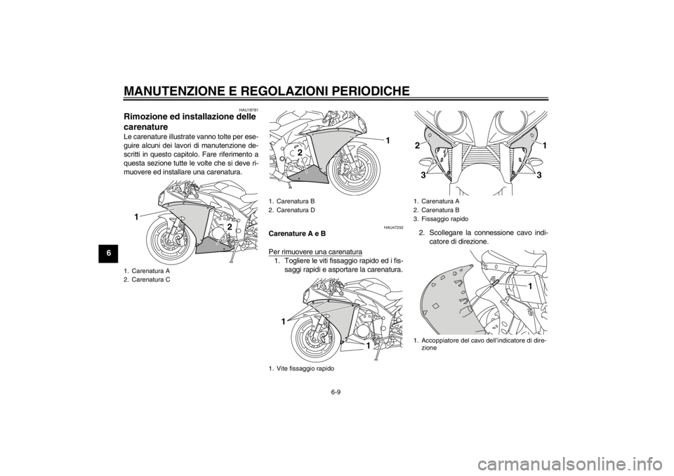 YAMAHA YZF-R1 2013 Manuale duso (in Italian) MANUTENZIONE E REGOLAZIONI PERIODICHE
6-9
6
HAU18781
Rimozione ed installazione delle
carenature Le carenature illustrate vanno tolte per ese-
guire alcuni dei lavori di manutenzione de-
scritti in q YAMAHA YZF-R1 2013 Manuale duso (in Italian) MANUTENZIONE E REGOLAZIONI PERIODICHE
6-9
6
HAU18781
Rimozione ed installazione delle
carenature Le carenature illustrate vanno tolte per ese-
guire alcuni dei lavori di manutenzione de-
scritti in q