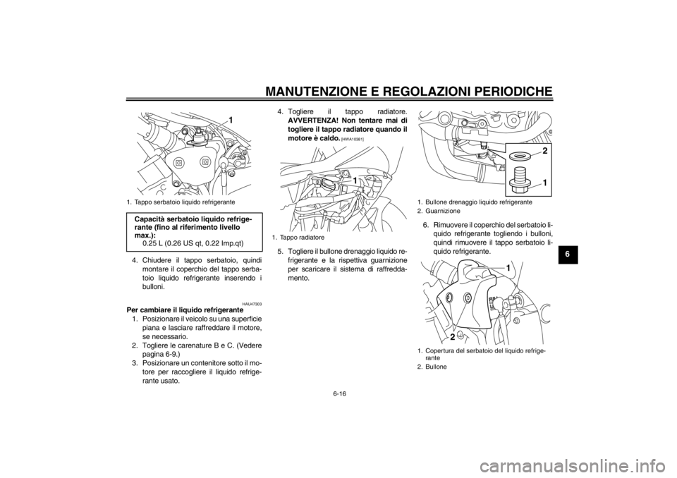 YAMAHA YZF-R1 2013 Manuale duso (in Italian) MANUTENZIONE E REGOLAZIONI PERIODICHE
6-16
6
4. Chiudere il tappo serbatoio, quindimontare il coperchio del tappo serba-
toio liquido refrigerante inserendo i
bulloni.
HAU47303
Per cambiare il liquido YAMAHA YZF-R1 2013 Manuale duso (in Italian) MANUTENZIONE E REGOLAZIONI PERIODICHE
6-16
6
4. Chiudere il tappo serbatoio, quindimontare il coperchio del tappo serba-
toio liquido refrigerante inserendo i
bulloni.
HAU47303
Per cambiare il liquido