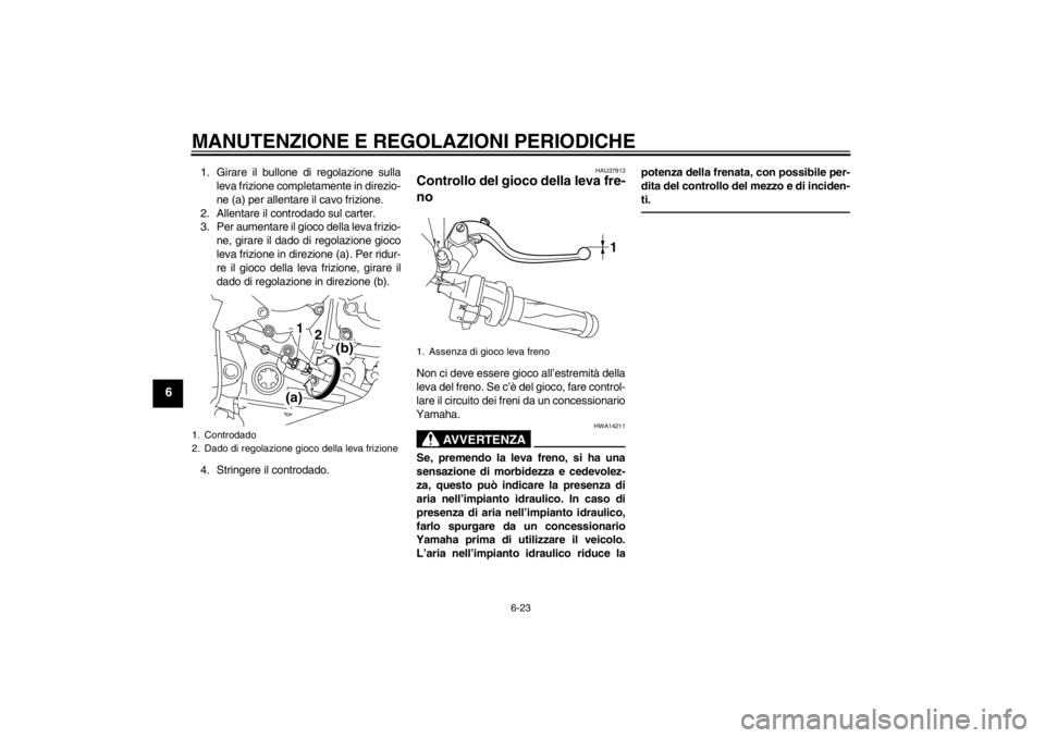 YAMAHA YZF-R1 2013 Manuale duso (in Italian) MANUTENZIONE E REGOLAZIONI PERIODICHE
6-23
6
1. Girare il bullone di regolazione sullaleva frizione completamente in direzio-
ne (a) per allentare il cavo frizione.
2. Allentare il controdado sul cart YAMAHA YZF-R1 2013 Manuale duso (in Italian) MANUTENZIONE E REGOLAZIONI PERIODICHE
6-23
6
1. Girare il bullone di regolazione sullaleva frizione completamente in direzio-
ne (a) per allentare il cavo frizione.
2. Allentare il controdado sul cart