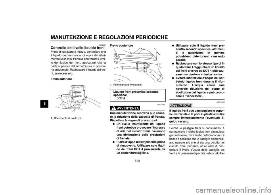 YAMAHA YZF-R1 2013 Manuale duso (in Italian) MANUTENZIONE E REGOLAZIONI PERIODICHE
6-25
6
HAU22581
Controllo del livello liquido freni Prima di utilizzare il mezzo, controllare che
il liquido dei freni sia al di sopra del riferi-
mento livello m YAMAHA YZF-R1 2013 Manuale duso (in Italian) MANUTENZIONE E REGOLAZIONI PERIODICHE
6-25
6
HAU22581
Controllo del livello liquido freni Prima di utilizzare il mezzo, controllare che
il liquido dei freni sia al di sopra del riferi-
mento livello m