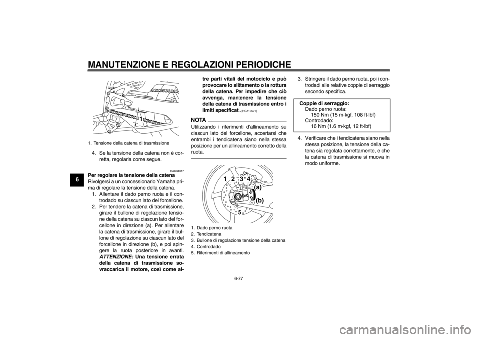 YAMAHA YZF-R1 2013 Manuale duso (in Italian) MANUTENZIONE E REGOLAZIONI PERIODICHE
6-27
6
4. Se la tensione della catena non è cor-retta, regolarla come segue.
HAU34317
Per regolare la tensione della catena
Rivolgersi a un concessionario Yamaha YAMAHA YZF-R1 2013 Manuale duso (in Italian) MANUTENZIONE E REGOLAZIONI PERIODICHE
6-27
6
4. Se la tensione della catena non è cor-retta, regolarla come segue.
HAU34317
Per regolare la tensione della catena
Rivolgersi a un concessionario Yamaha