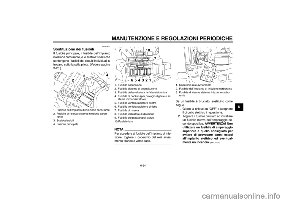 YAMAHA YZF-R1 2013 Manuale duso (in Italian) MANUTENZIONE E REGOLAZIONI PERIODICHE
6-34
6
HAU49823
Sostituzione dei fusibili Il fusibile principale, il fusibile dell’impianto
iniezione carburante, e le scatole fusibili che
contengono i fusibil YAMAHA YZF-R1 2013 Manuale duso (in Italian) MANUTENZIONE E REGOLAZIONI PERIODICHE
6-34
6
HAU49823
Sostituzione dei fusibili Il fusibile principale, il fusibile dell’impianto
iniezione carburante, e le scatole fusibili che
contengono i fusibil