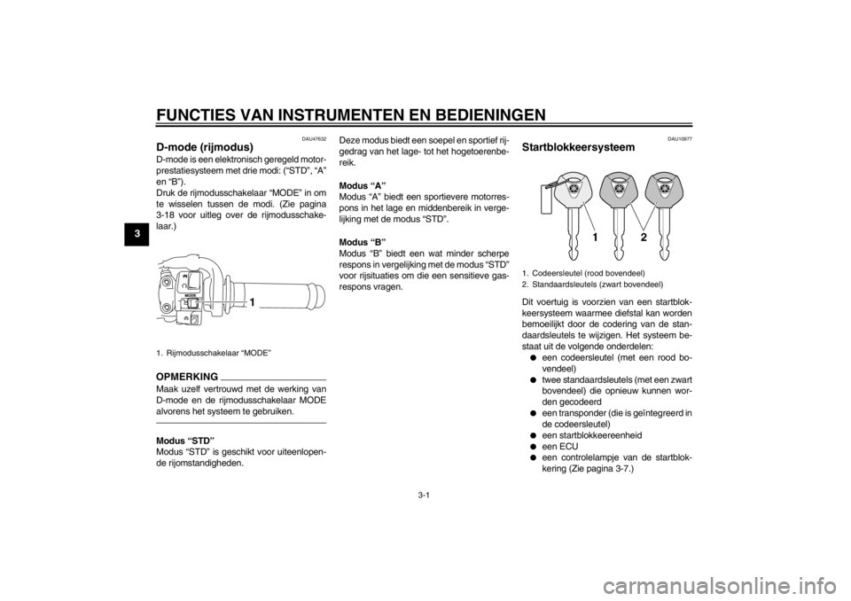 YAMAHA YZF-R1 2013  Instructieboekje (in Dutch) FUNCTIES VAN INSTRUMENTEN EN BEDIENINGEN
3-1
3
DAU47632
D-mode (rijmodus) D-mode is een elektronisch geregeld motor-
prestatiesysteem met drie modi: (“STD”, “A”
en “B”).
Druk de rijmodussc