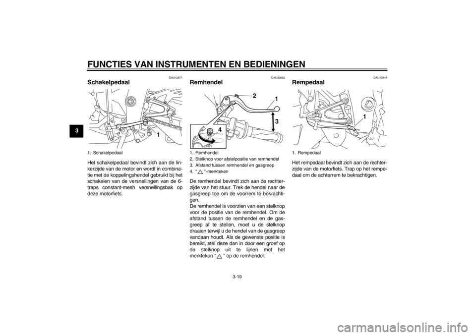 YAMAHA YZF-R1 2013 Instructieboekje (in Dutch) FUNCTIES VAN INSTRUMENTEN EN BEDIENINGEN
3-19
3
DAU12871
Schakelpedaal Het schakelpedaal bevindt zich aan de lin-
kerzijde van de motor en wordt in combina-
tie met de koppelingshendel gebruikt bij he YAMAHA YZF-R1 2013 Instructieboekje (in Dutch) FUNCTIES VAN INSTRUMENTEN EN BEDIENINGEN
3-19
3
DAU12871
Schakelpedaal Het schakelpedaal bevindt zich aan de lin-
kerzijde van de motor en wordt in combina-
tie met de koppelingshendel gebruikt bij he