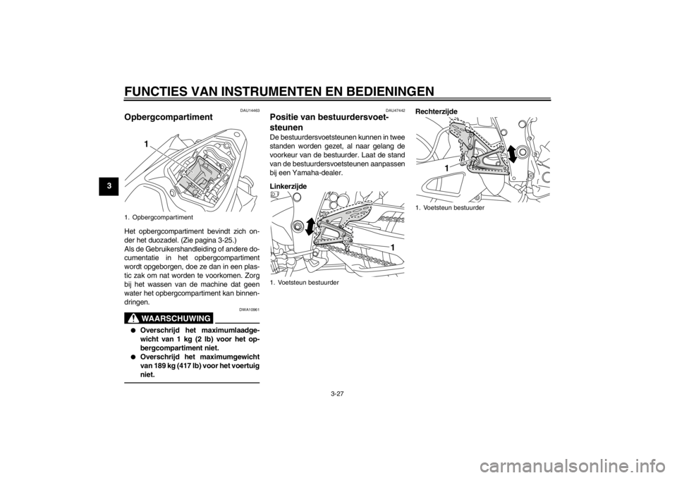 YAMAHA YZF-R1 2013 Instructieboekje (in Dutch) FUNCTIES VAN INSTRUMENTEN EN BEDIENINGEN
3-27
3
DAU14463
Opbergcompartiment Het opbergcompartiment bevindt zich on-
der het duozadel. (Zie pagina 3-25.)
Als de Gebruikershandleiding of andere do-
cume YAMAHA YZF-R1 2013 Instructieboekje (in Dutch) FUNCTIES VAN INSTRUMENTEN EN BEDIENINGEN
3-27
3
DAU14463
Opbergcompartiment Het opbergcompartiment bevindt zich on-
der het duozadel. (Zie pagina 3-25.)
Als de Gebruikershandleiding of andere do-
cume