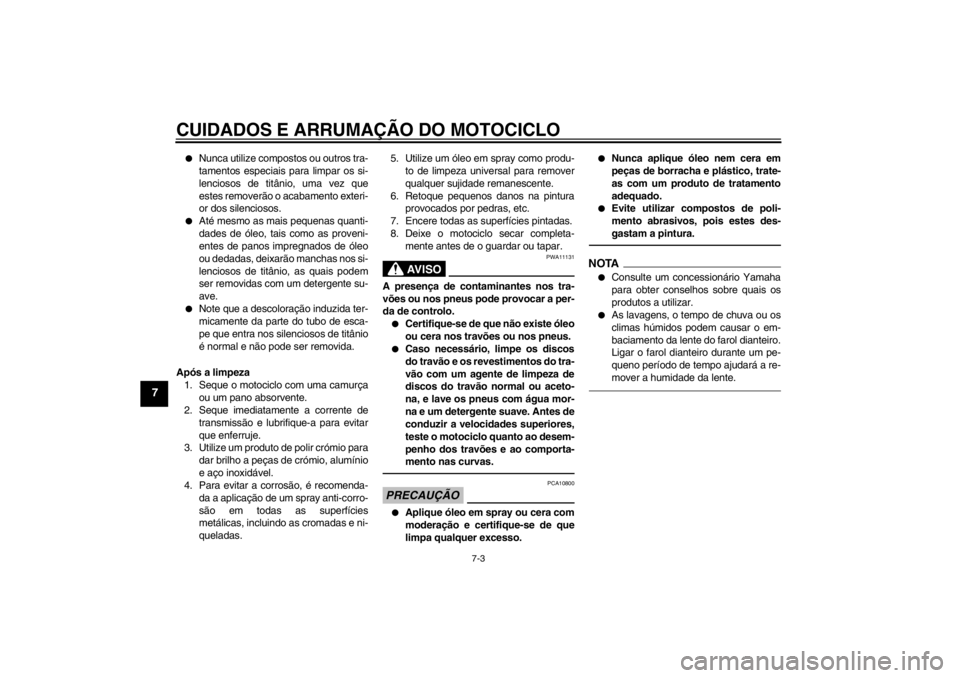 YAMAHA YZF-R1 2013 Manual de utilização (in Portuguese) CUIDADOS E ARRUMAÇÃO DO MOTOCICLO
7-3
7
●
Nunca utilize compostos ou outros tra-
tamentos especiais para limpar os si-
lenciosos de titânio, uma vez que
estes removerão o acabamento exteri-
or d YAMAHA YZF-R1 2013 Manual de utilização (in Portuguese) CUIDADOS E ARRUMAÇÃO DO MOTOCICLO
7-3
7
●
Nunca utilize compostos ou outros tra-
tamentos especiais para limpar os si-
lenciosos de titânio, uma vez que
estes removerão o acabamento exteri-
or d