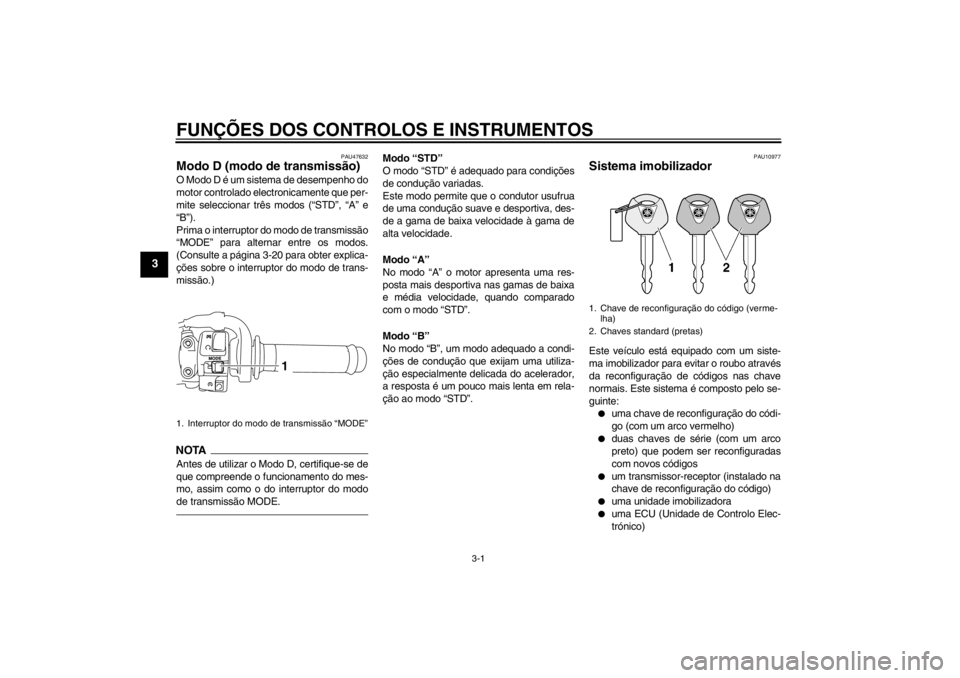 YAMAHA YZF-R1 2013  Manual de utilização (in Portuguese) FUNÇÕES DOS CONTROLOS E INSTRUMENTOS
3-1
3
PAU47632
Modo D (modo de transmissão) O Modo D é um sistema de desempenho do
motor controlado electronicamente que per-
mite seleccionar três modos (“