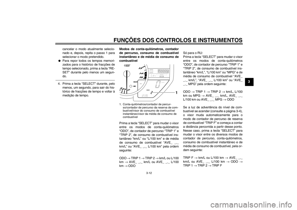 YAMAHA YZF-R1 2013 Manual de utilização (in Portuguese) FUNÇÕES DOS CONTROLOS E INSTRUMENTOS
3-12
3
cancelar o modo atualmente selecio-
nado e, depois, repita o passo 1 para
selecionar o modo pretendido.
●
Para repor todos os tempos memori-
zados para YAMAHA YZF-R1 2013 Manual de utilização (in Portuguese) FUNÇÕES DOS CONTROLOS E INSTRUMENTOS
3-12
3
cancelar o modo atualmente selecio-
nado e, depois, repita o passo 1 para
selecionar o modo pretendido.
●
Para repor todos os tempos memori-
zados para
